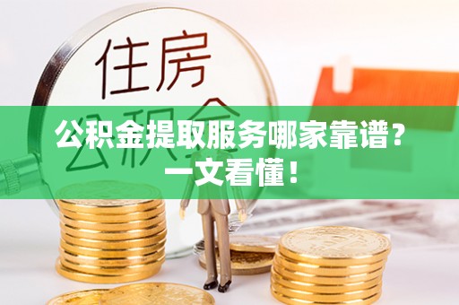 鱼池公积金提取服务哪家靠谱？一文看懂！