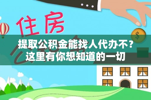 鱼池提取公积金能找人代办不？这里有你想知道的一切