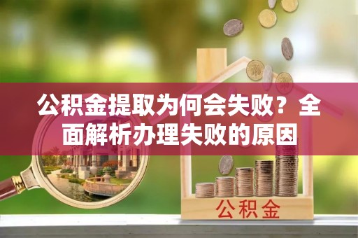 鱼池公积金提取为何会失败？全面解析办理失败的原因