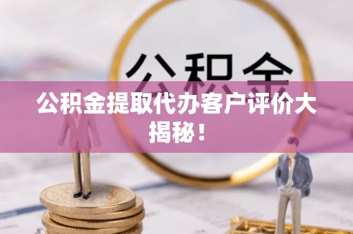 鱼池公积金提取代办客户评价大揭秘！