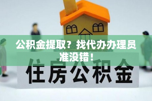 鱼池公积金提取？找代办办理员准没错！