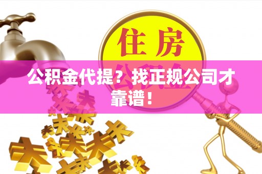 鱼池公积金代提？找正规公司才靠谱！