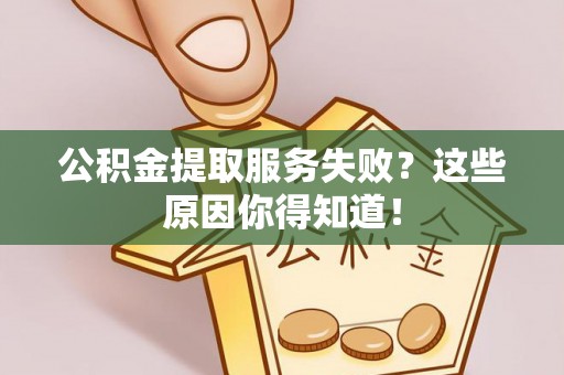 鱼池公积金提取服务失败？这些原因你得知道！