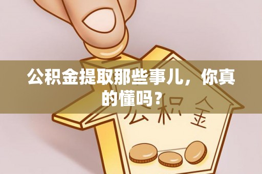 鱼池公积金提取那些事儿，你真的懂吗？