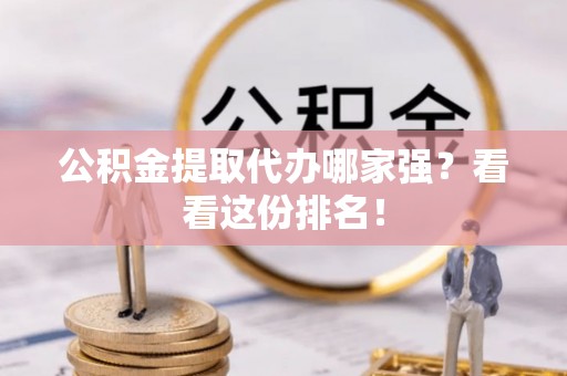 鱼池公积金提取代办哪家强？看看这份排名！