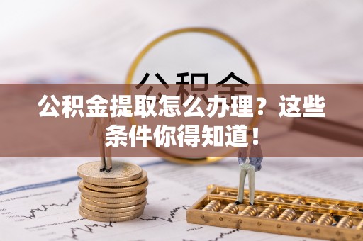 鱼池公积金提取怎么办理？这些条件你得知道！