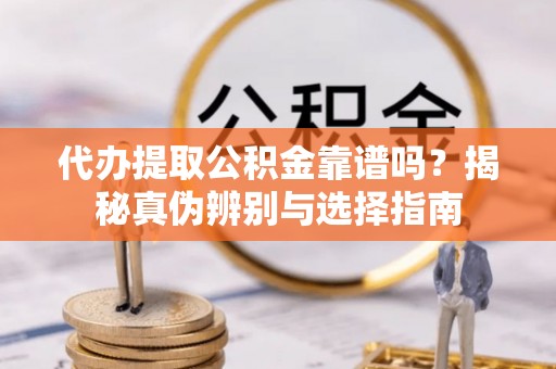 鱼池代办提取公积金靠谱吗？揭秘真伪辨别与选择指南