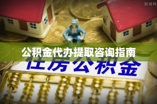 鱼池公积金代办提取咨询指南