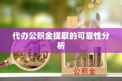 鱼池代办公积金提取的可靠性分析