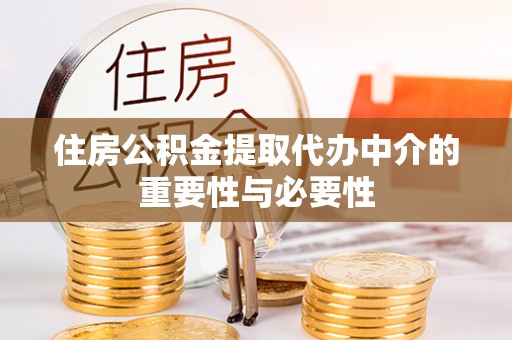 鱼池住房公积金提取代办中介的重要性与必要性