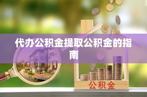 鱼池代办公积金提取公积金的指南