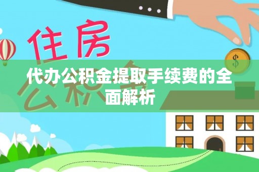 鱼池代办公积金提取手续费的全面解析