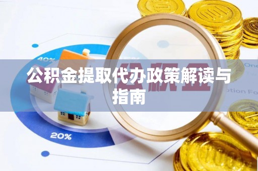 鱼池公积金提取代办政策解读与指南
