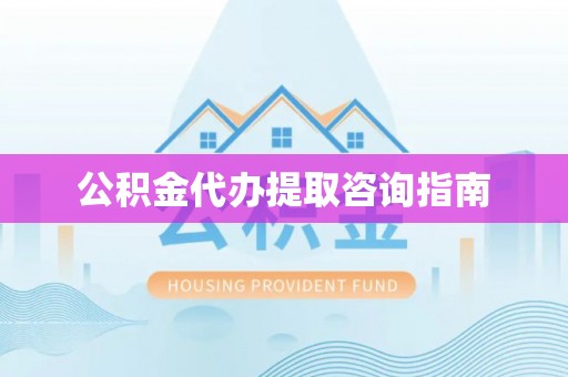 鱼池公积金代办提取咨询指南