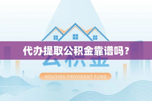 鱼池代办提取公积金靠谱吗？
