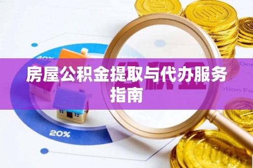 鱼池房屋公积金提取与代办服务指南