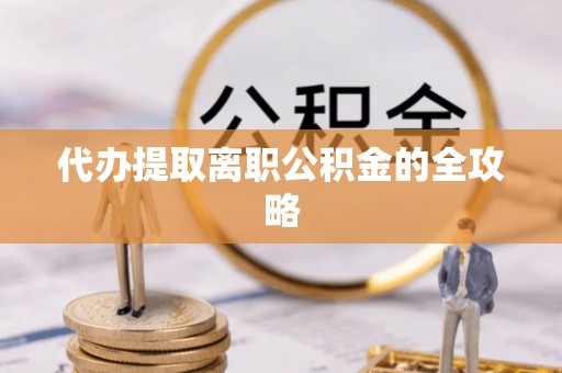 鱼池代办提取离职公积金的全攻略