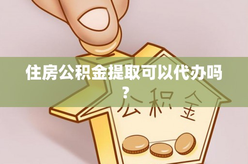 鱼池住房公积金提取可以代办吗？