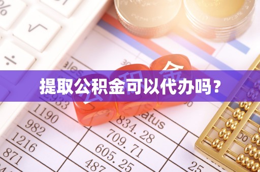 鱼池提取公积金可以代办吗？