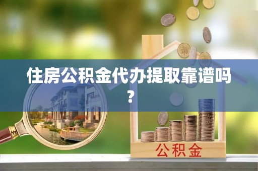 鱼池住房公积金代办提取靠谱吗？