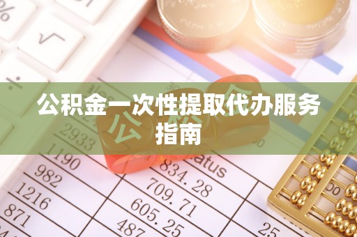 鱼池公积金一次性提取代办服务指南
