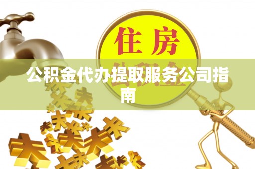 鱼池公积金代办提取服务公司指南
