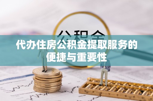 鱼池代办住房公积金提取服务的便捷与重要性