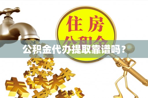 鱼池公积金代办提取靠谱吗？