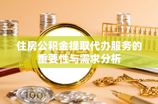 鱼池住房公积金提取代办服务的重要性与需求分析