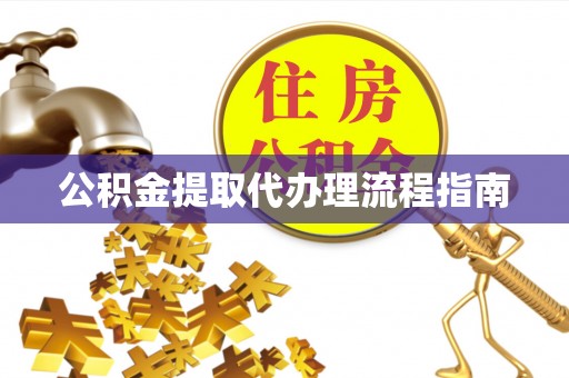 鱼池公积金提取代办理流程指南