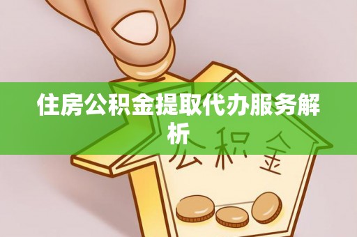 鱼池住房公积金提取代办服务解析