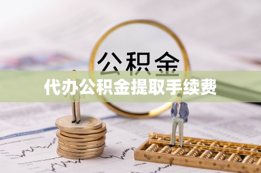 鱼池代办公积金提取手续费