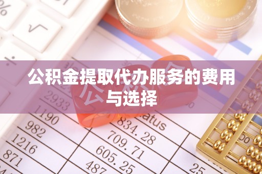 鱼池公积金提取代办服务的费用与选择
