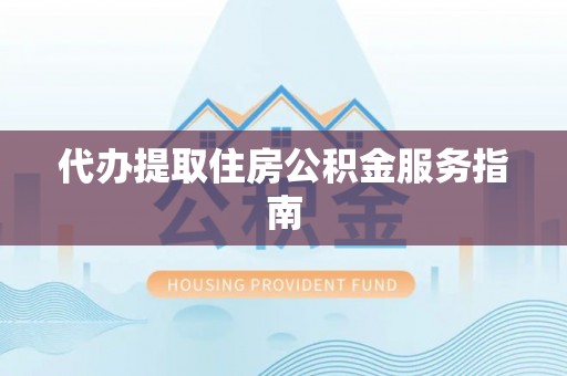 鱼池代办提取住房公积金服务指南