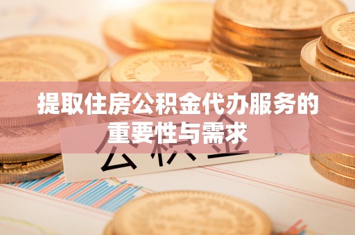 鱼池提取住房公积金代办服务的重要性与需求