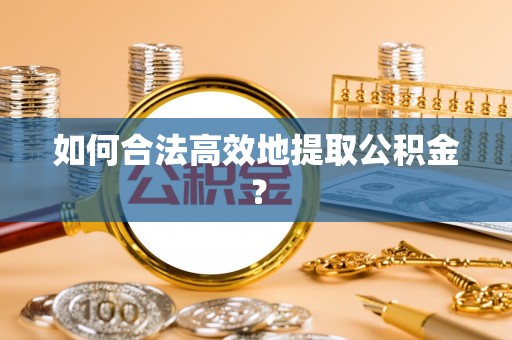 鱼池如何合法高效地提取公积金？