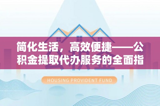 鱼池简化生活，高效便捷——公积金提取代办服务的全面指南