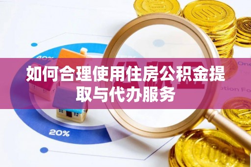 鱼池如何合理使用住房公积金提取与代办服务