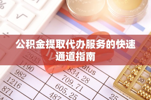 鱼池公积金提取代办服务的快速通道指南