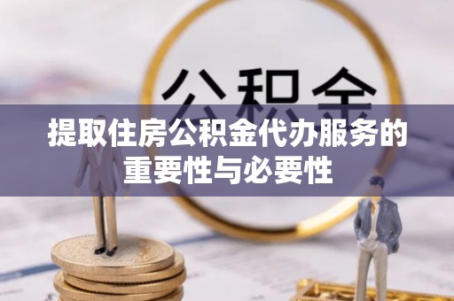 鱼池提取住房公积金代办服务的重要性与必要性