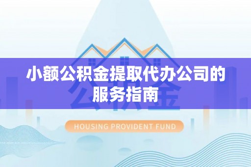 鱼池小额公积金提取代办公司的服务指南
