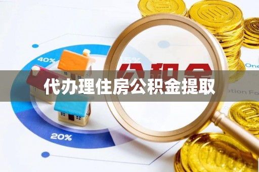 鱼池代办理住房公积金提取