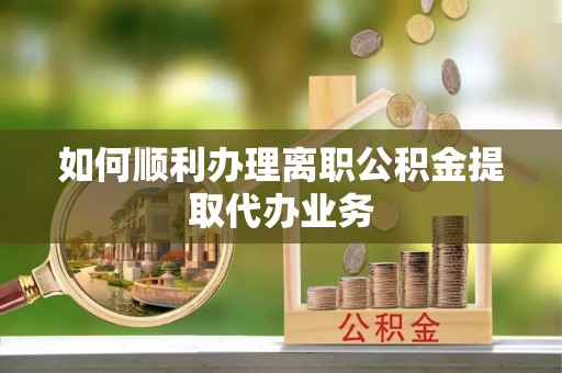 鱼池如何顺利办理离职公积金提取代办业务