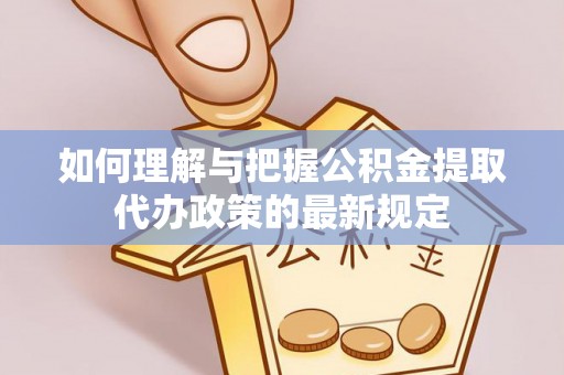 鱼池如何理解与把握公积金提取代办政策的最新规定