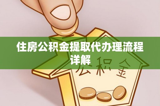 鱼池住房公积金提取代办理流程详解