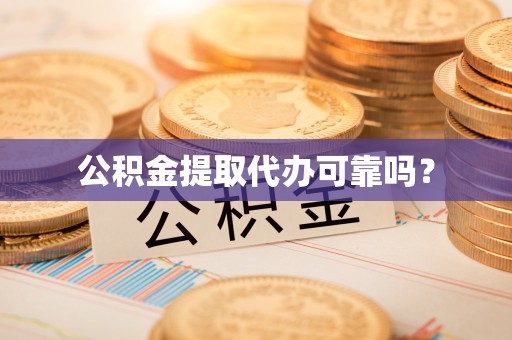 鱼池公积金提取代办可靠吗？