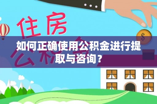 鱼池如何正确使用公积金进行提取与咨询？