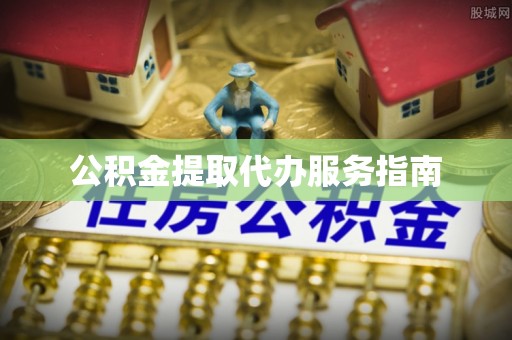 鱼池公积金提取代办服务指南