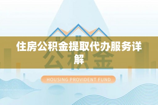 鱼池住房公积金提取代办服务详解