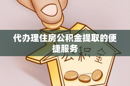 鱼池代办理住房公积金提取的便捷服务